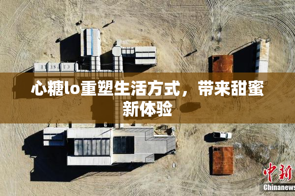 心糖lo重塑生活方式，带来甜蜜新体验