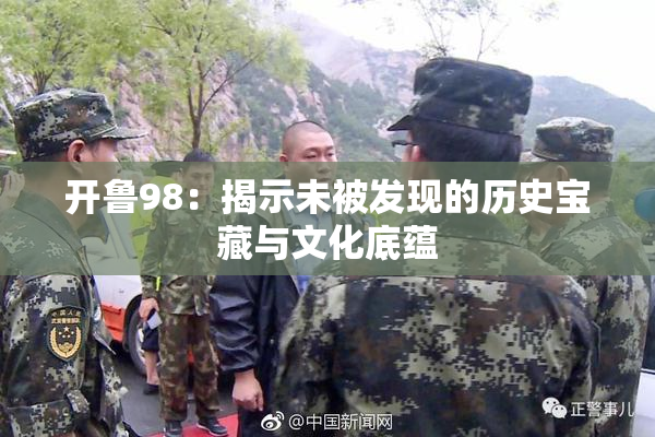 开鲁98：揭示未被发现的历史宝藏与文化底蕴