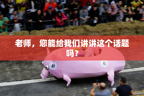 老师，您能给我们讲讲这个话题吗？