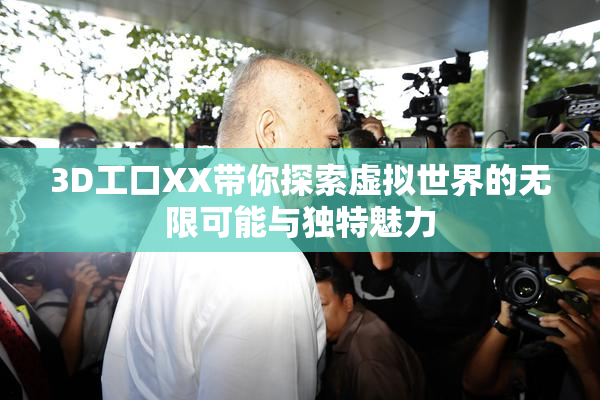 3D工口XX带你探索虚拟世界的无限可能与独特魅力