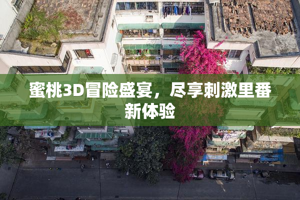 蜜桃3D冒险盛宴，尽享刺激里番新体验
