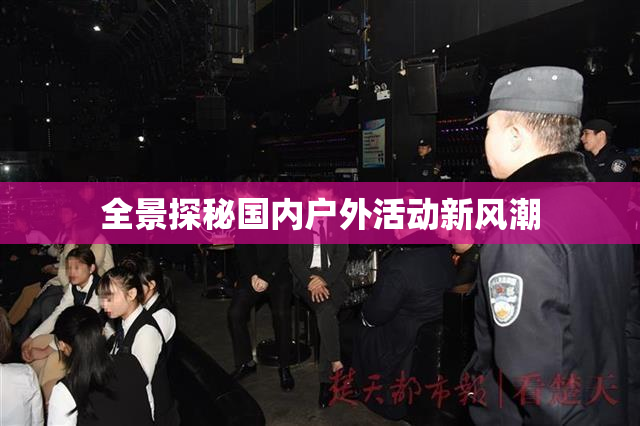 全景探秘国内户外活动新风潮