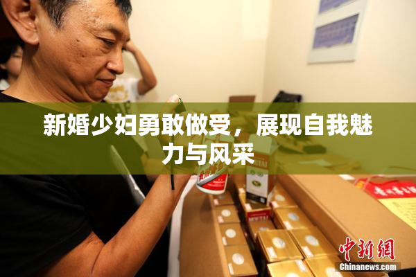 新婚少妇勇敢做受，展现自我魅力与风采