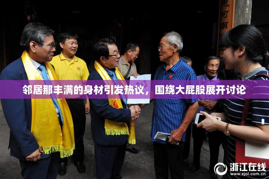 邻居那丰满的身材引发热议，围绕大屁股展开讨论