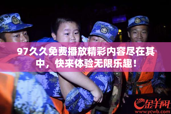 97久久免费播放精彩内容尽在其中，快来体验无限乐趣！