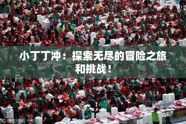 小丁丁冲：探索无尽的冒险之旅和挑战！