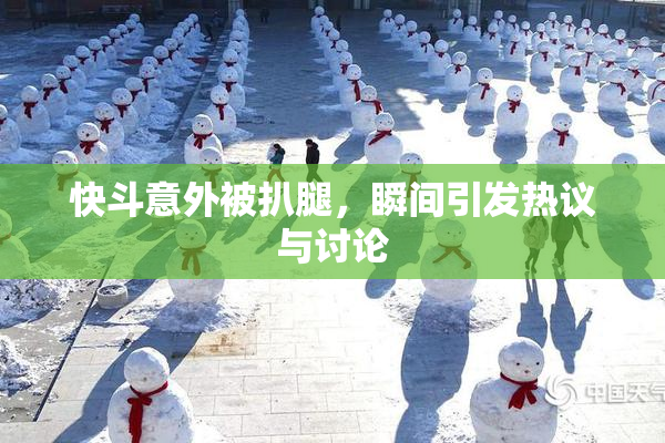 快斗意外被扒腿，瞬间引发热议与讨论