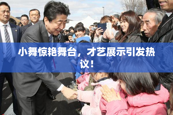 小舞惊艳舞台，才艺展示引发热议！
