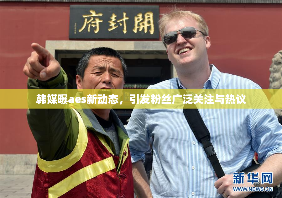 韩媒曝aes新动态，引发粉丝广泛关注与热议