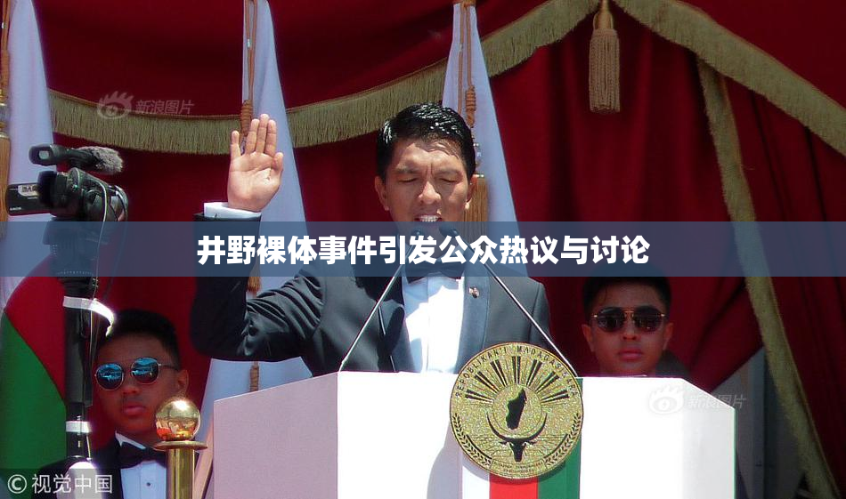 井野裸体事件引发公众热议与讨论