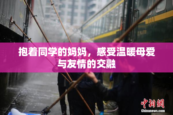抱着同学的妈妈，感受温暖母爱与友情的交融