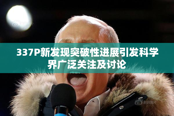 337P新发现突破性进展引发科学界广泛关注及讨论