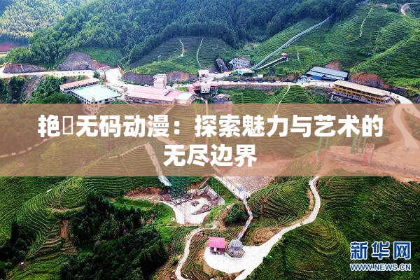 艳鉧无码动漫：探索魅力与艺术的无尽边界