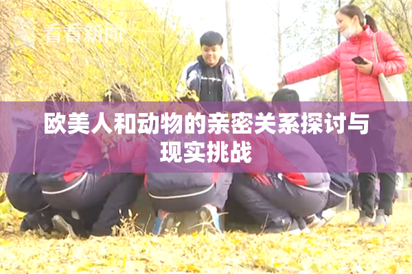 欧美人和动物的亲密关系探讨与现实挑战