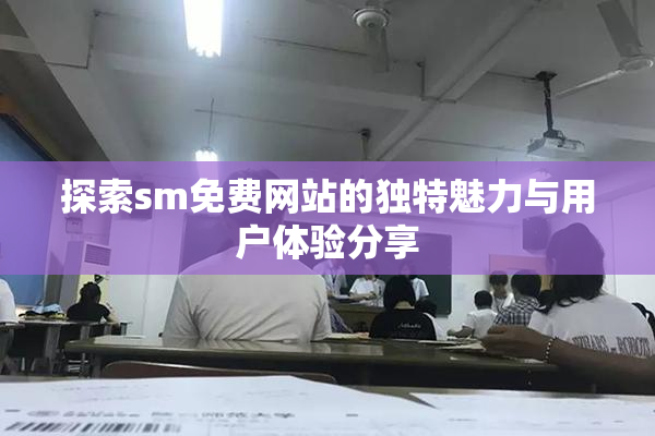 探索sm免费网站的独特魅力与用户体验分享