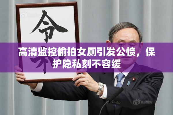 高清监控偷拍女厕引发公愤，保护隐私刻不容缓