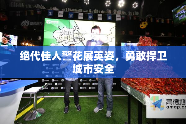 绝代佳人警花展英姿，勇敢捍卫城市安全