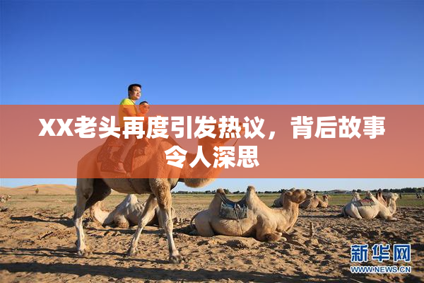 XX老头再度引发热议，背后故事令人深思
