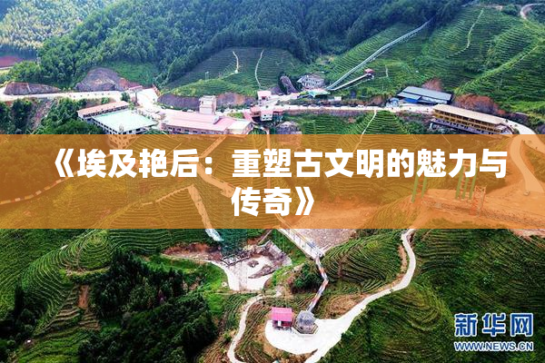 《埃及艳后：重塑古文明的魅力与传奇》