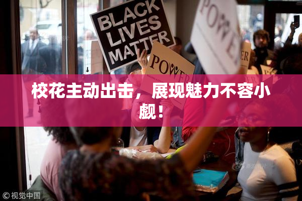 校花主动出击，展现魅力不容小觑！