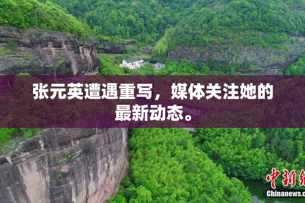 张元英遭遇重写，媒体关注她的最新动态。