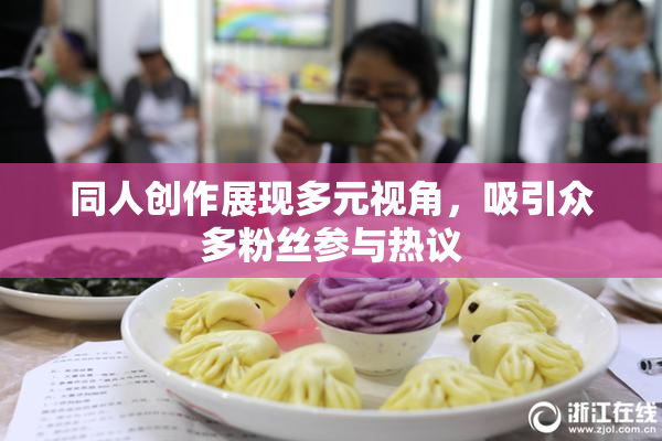 同人创作展现多元视角，吸引众多粉丝参与热议