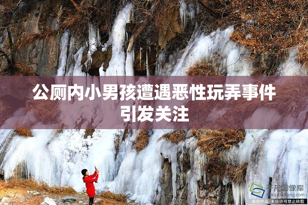 公厕内小男孩遭遇恶性玩弄事件引发关注