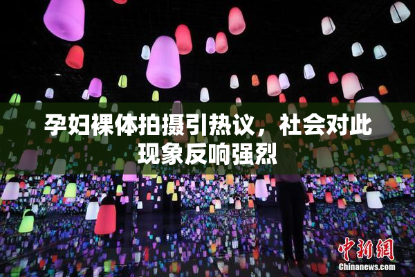 孕妇裸体拍摄引热议，社会对此现象反响强烈