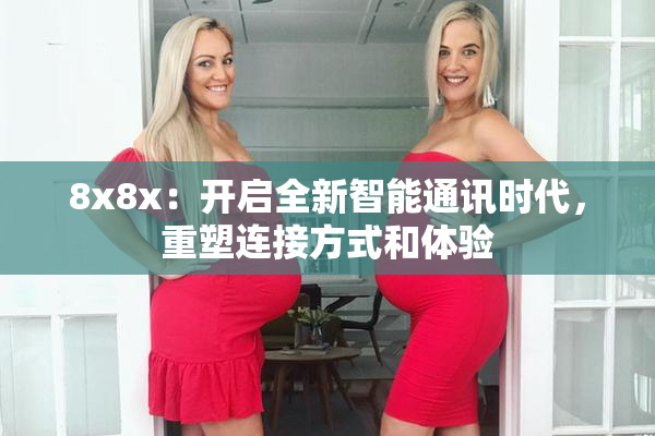 8x8x：开启全新智能通讯时代，重塑连接方式和体验