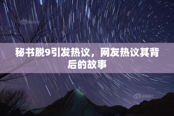 秘书脱9引发热议，网友热议其背后的故事