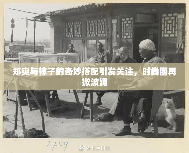 郑爽与袜子的奇妙搭配引发关注，时尚圈再掀波澜