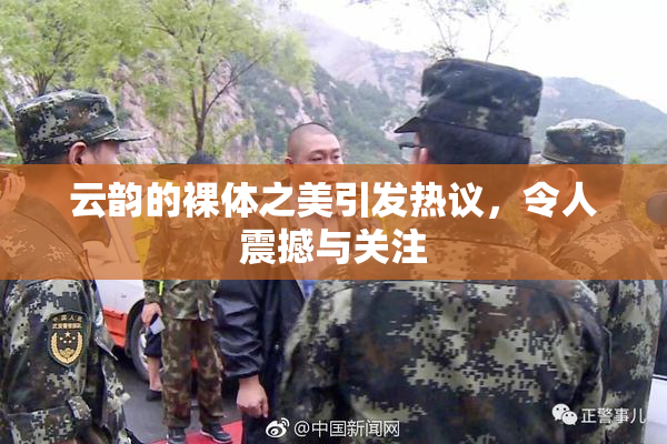 云韵的裸体之美引发热议，令人震撼与关注