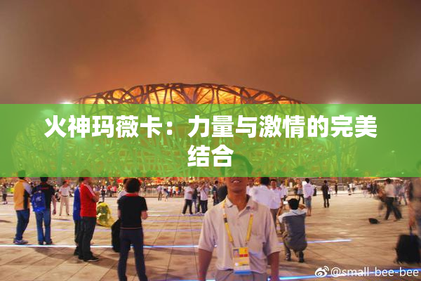 火神玛薇卡：力量与激情的完美结合