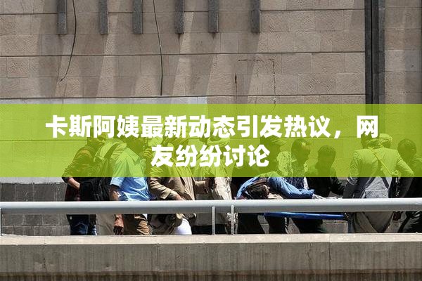 卡斯阿姨最新动态引发热议，网友纷纷讨论