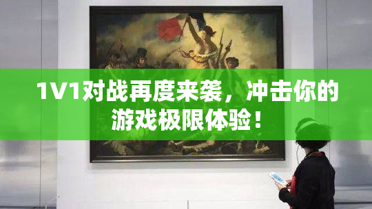 1V1对战再度来袭，冲击你的游戏极限体验！