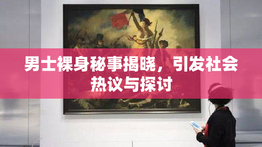 男士裸身秘事揭晓，引发社会热议与探讨
