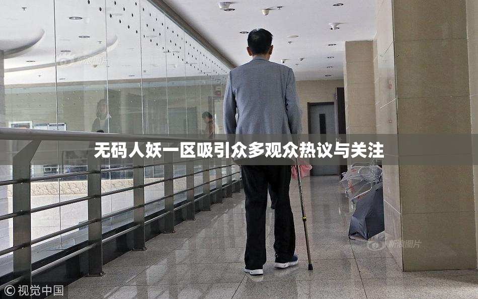 无码人妖一区吸引众多观众热议与关注