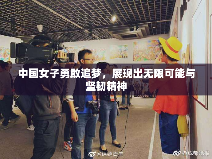 中国女子勇敢追梦，展现出无限可能与坚韧精神
