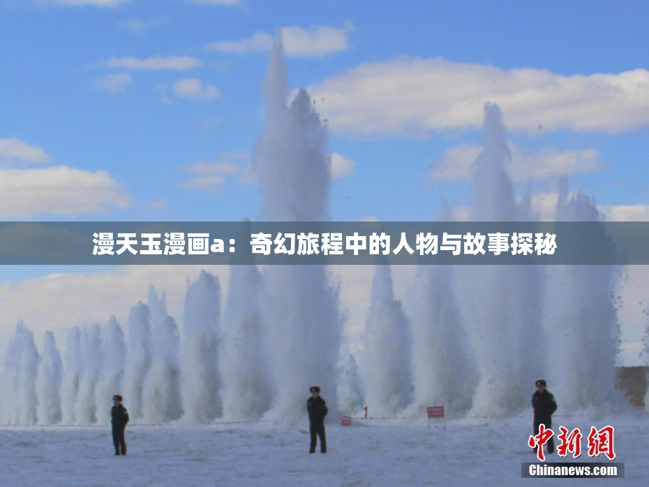 漫天玉漫画a：奇幻旅程中的人物与故事探秘