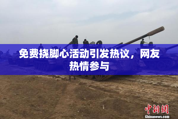 免费挠脚心活动引发热议，网友热情参与
