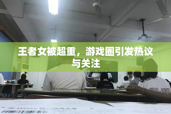 王者女被超重，游戏圈引发热议与关注