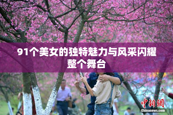 91个美女的独特魅力与风采闪耀整个舞台