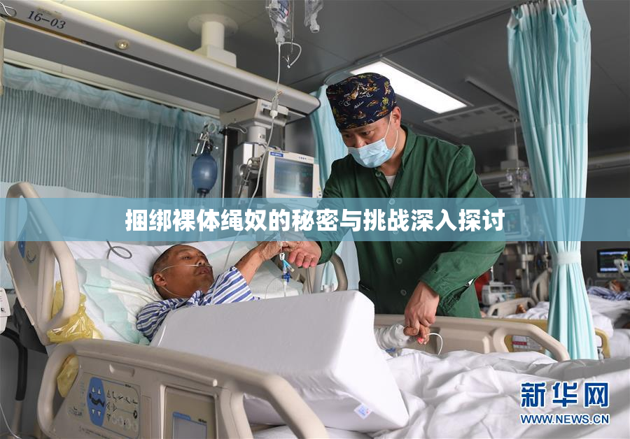捆绑裸体绳奴的秘密与挑战深入探讨