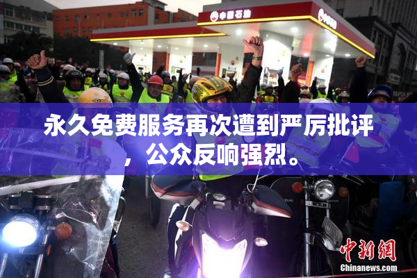 永久免费服务再次遭到严厉批评，公众反响强烈。