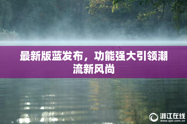 最新版蓝发布，功能强大引领潮流新风尚