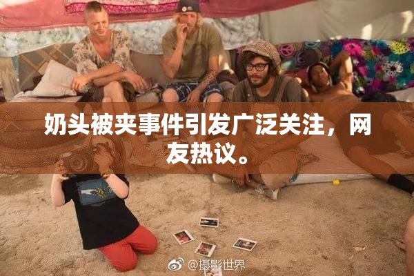 奶头被夹事件引发广泛关注，网友热议。