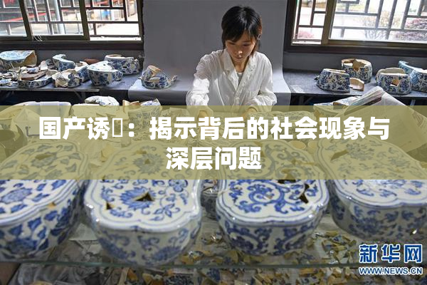 国产诱奷：揭示背后的社会现象与深层问题