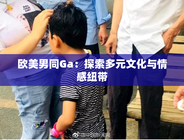 欧美男同Ga：探索多元文化与情感纽带
