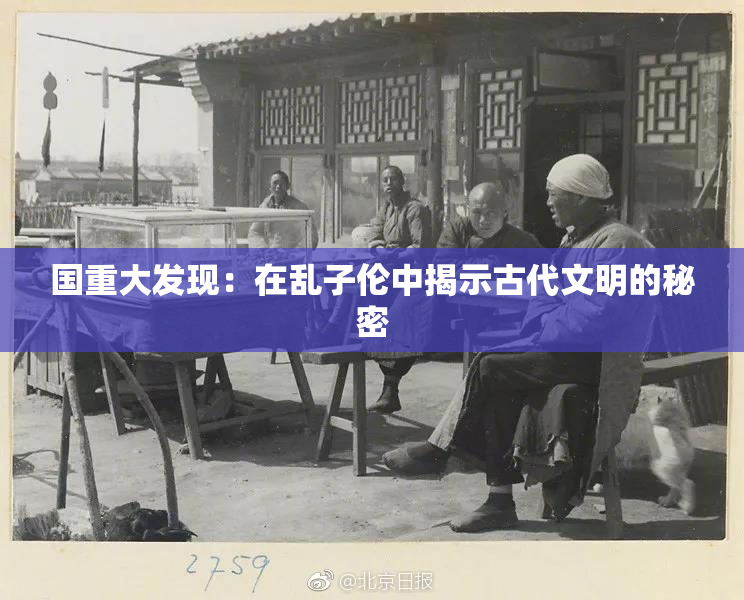 国重大发现：在乱子伦中揭示古代文明的秘密