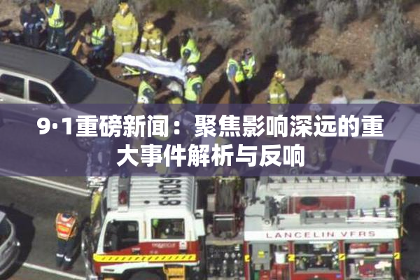 9·1重磅新闻：聚焦影响深远的重大事件解析与反响